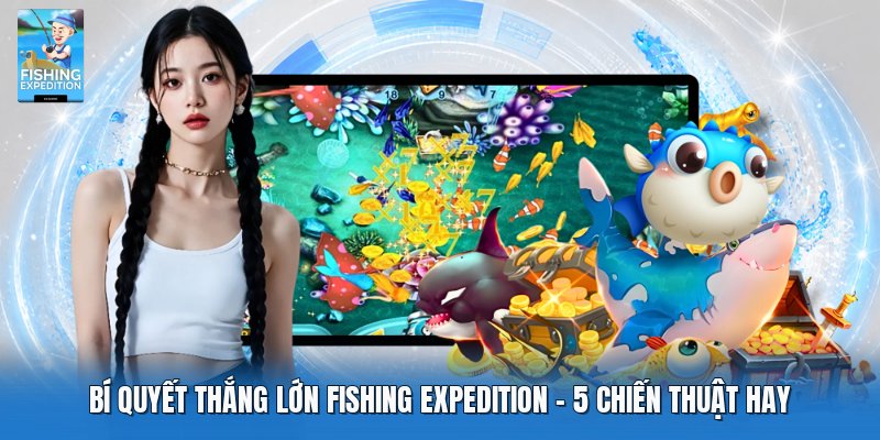 Bí Quyết Thắng Lớn Fishing Expedition | 5 Chiến Thuật Hay