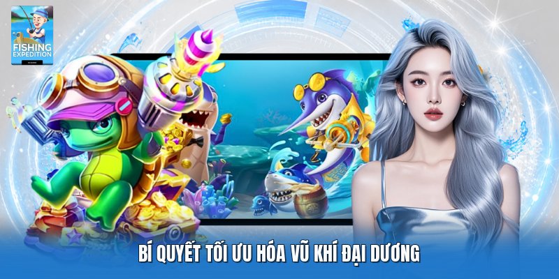 Bí quyết tối ưu hóa vũ khí đại dương Bí quyết tối ưu hóa vũ khí đại dương