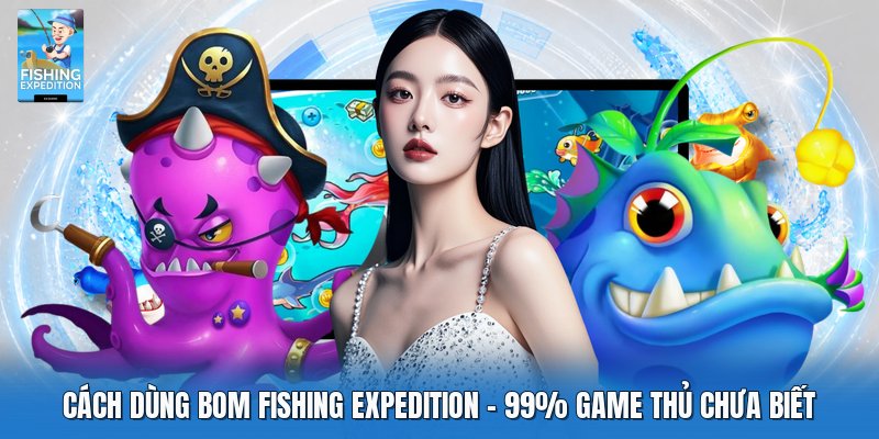 Cách Dùng Bom Fishing Expedition | 99% Game Thủ Chưa Biết