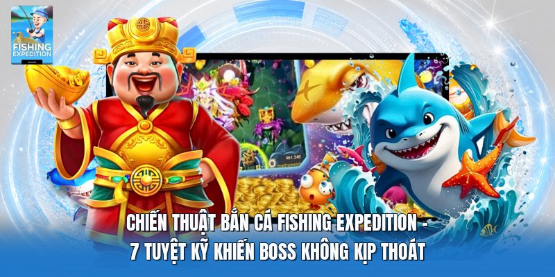 Chiến Thuật Bắn Cá Fishing Expedition | 7 Tuyệt Kỹ Diệt Boss