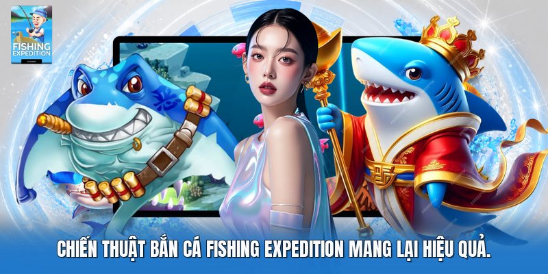 Chiến thuật bắn cá fishing expedition mang lại hiệu quả
