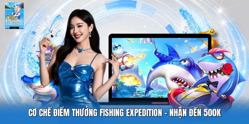 Cơ Chế Điểm Thưởng Fishing Expedition | Nhận Đến 500K