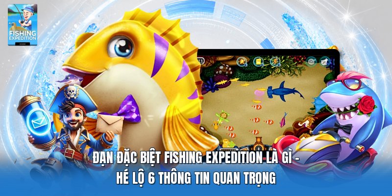 Đạn Đặc Biệt Fishing Expedition Là Gì | Hé Lộ 6 Thông Tin Quan Trọng