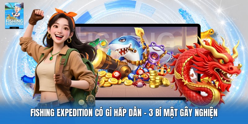 Fishing Expedition Có Gì Hấp Dẫn | 3 Bí Mật Gây Nghiện