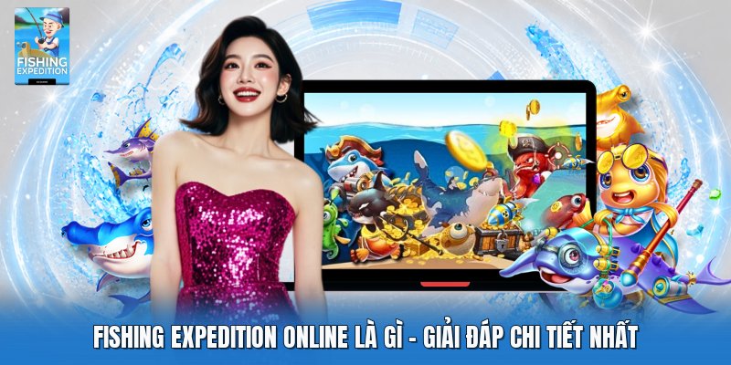 Fishing Expedition Online Là Gì | Giải Đáp Chi Tiết Nhất
