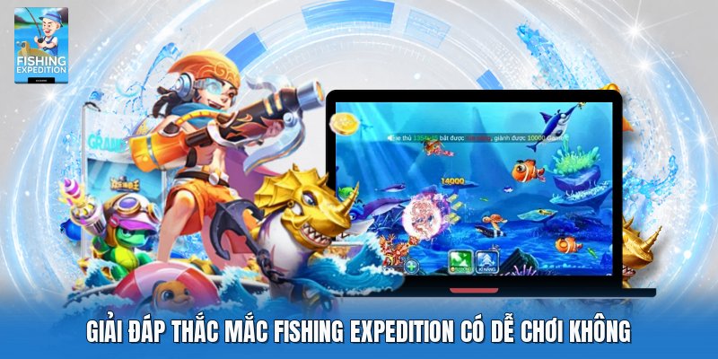 Giải đáp thắc mắc Fishing Expedition có dễ chơi không Giải đáp thắc mắc Fishing Expedition có dễ chơi không