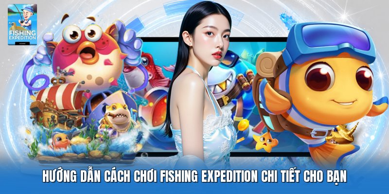 Hướng dẫn cách chơi fishing expedition chi tiết cho bạn