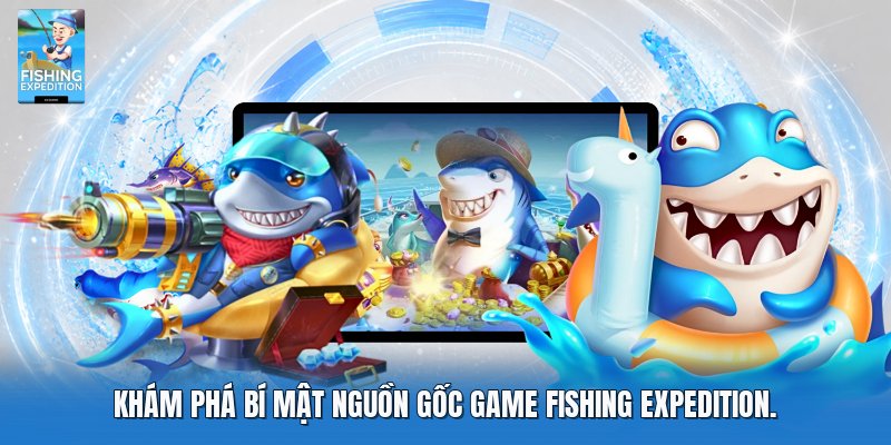 Khám phá bí mật nguồn gốc game fishing expedition.