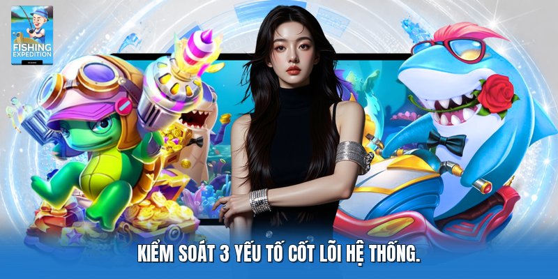 Kiểm soát 3 yếu tố cốt lõi hệ thống.