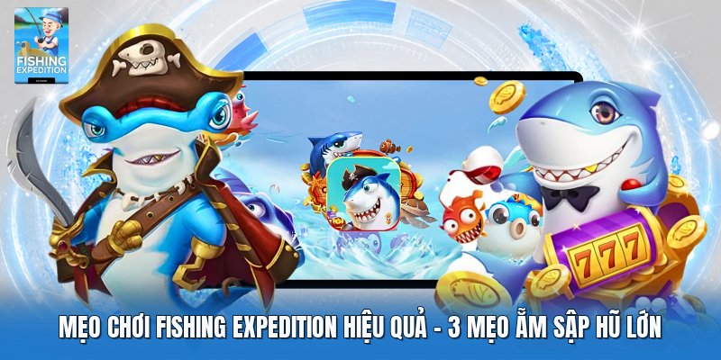 Mẹo Chơi Fishing Expedition Hiệu Quả | 3 Mẹo Ẵm Sập Hũ Lớn