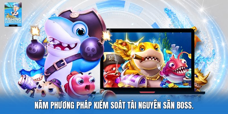 Bốn phương pháp kiểm soát tài nguyên săn boss.