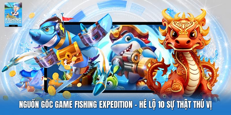 Nguồn Gốc Game Fishing Expedition | Hé Lộ 10 Sự Thật Thú Vị