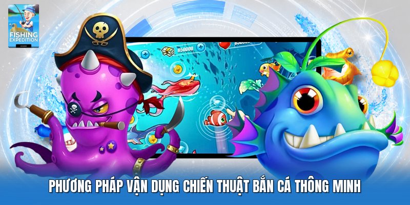 Phương pháp vận dụng chiến thuật bắn cá thông minh