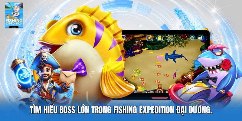 Tìm hiểu boss lớn trong fishing expedition đại dương