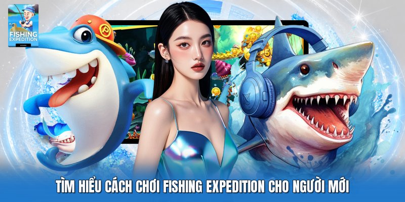 Tìm hiểu cách chơi fishing expedition cho người mới