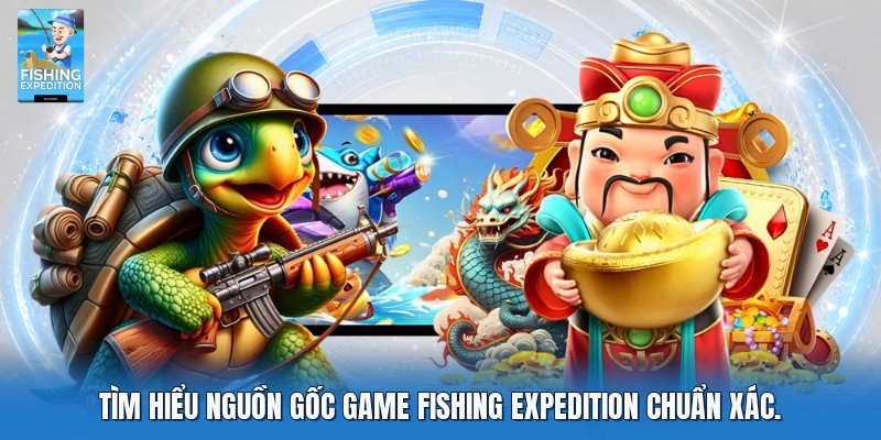 Tìm hiểu nguồn gốc game fishing expedition chuẩn xác.