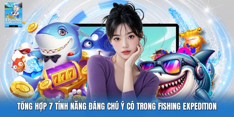 Tổng hợp 7 tính năng đáng chú ý có trong Fishing Expedition